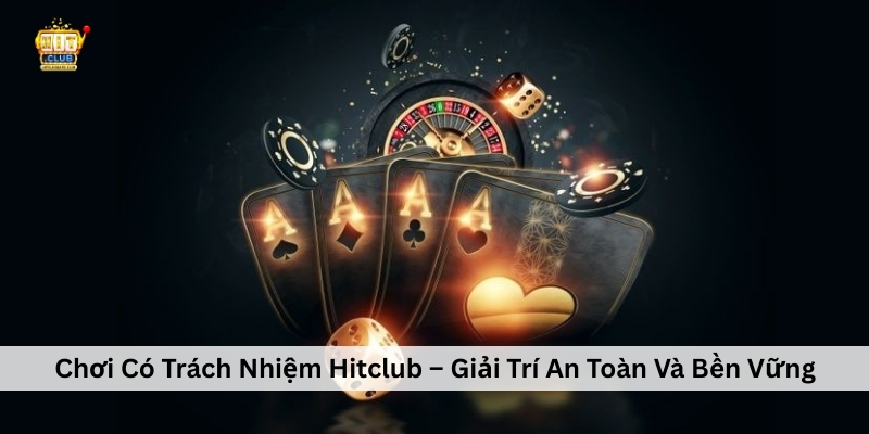Chơi Có Trách Nhiệm Hitclub – Giải Trí An Toàn Và Bền Vững